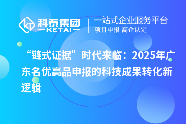“鏈?zhǔn)阶C據(jù)”時代來臨：2025年廣東名優(yōu)高品申報的科技成果轉(zhuǎn)化新邏輯