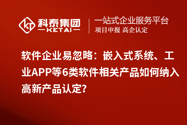 軟件企業(yè)易忽略：嵌入式系統(tǒng)、工業(yè)APP等6類軟件相關(guān)產(chǎn)品如何納入高新產(chǎn)品認(rèn)定？