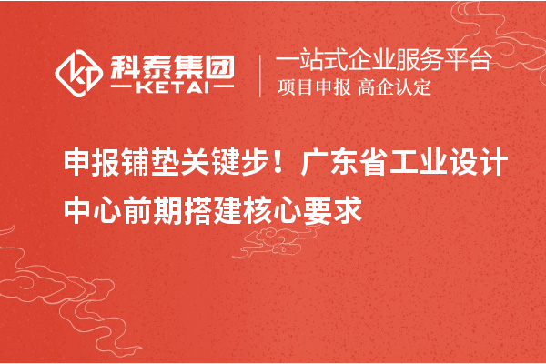 申報(bào)鋪墊關(guān)鍵步！廣東省工業(yè)設(shè)計(jì)中心前期搭建核心要求