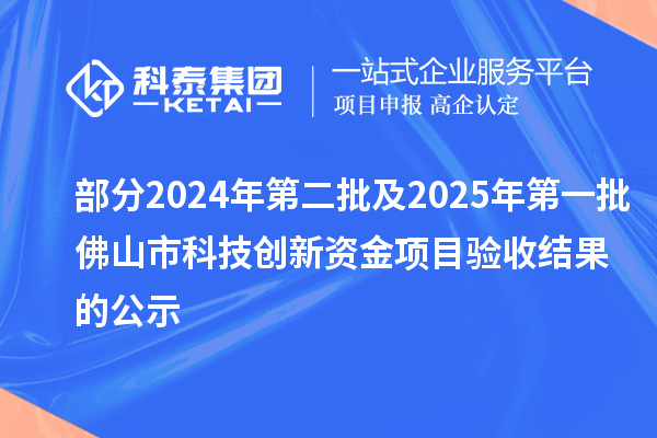 部分2024年第二批及2025年第一批佛山市科技創(chuàng)新資金項(xiàng)目驗(yàn)收結(jié)果的公示
