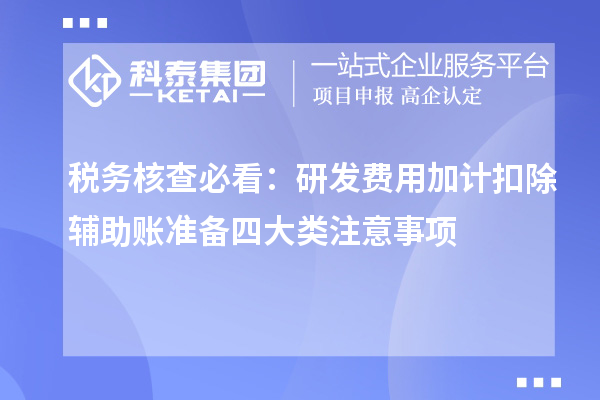 稅務(wù)核查必看：研發(fā)費用加計扣除輔助賬準備四大類注意事項