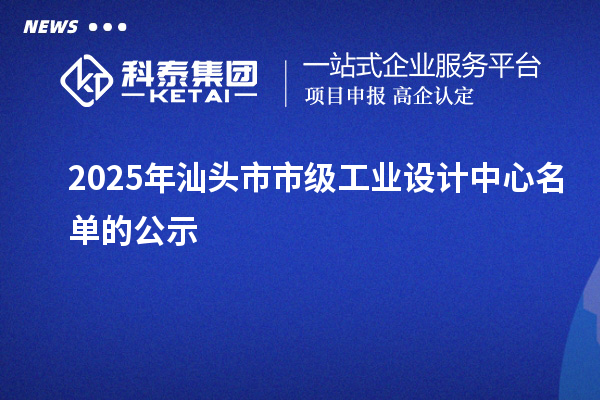 2025年汕頭市市級工業(yè)設(shè)計中心名單的公示