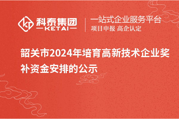 韶關(guān)市2024年培育高新技術(shù)企業(yè)獎(jiǎng)補(bǔ)資金安排的公示
