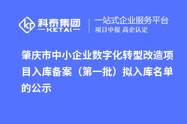 肇慶市中小企業(yè)數(shù)字化轉型改造項目入庫備案（第一批）擬入庫名單的公示