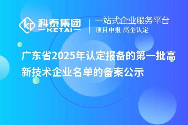 【2932家】廣東省2025年認定報備的第一批高新技術企業(yè)名單的備案公示