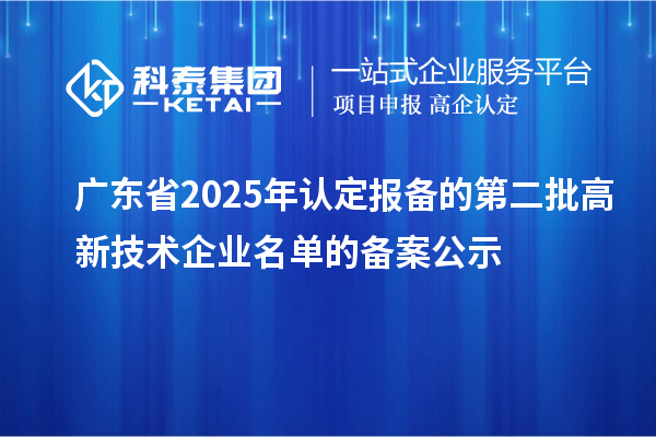 【4670家】廣東省2025年認(rèn)定報(bào)備的第二批高新技術(shù)企業(yè)名單的備案公示