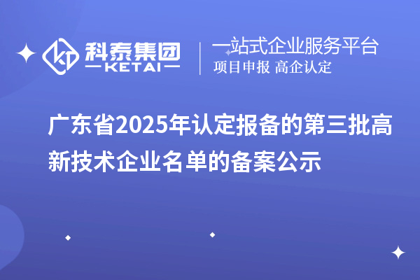 【6820家】廣東省2025年認(rèn)定報(bào)備的第三批高新技術(shù)企業(yè)名單的備案公示