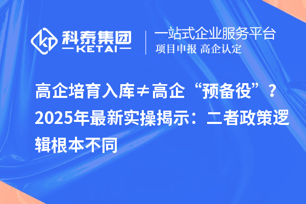高企培育入庫≠高企“預備役”？2025年最新實操揭示：二者政策邏輯根本不同
