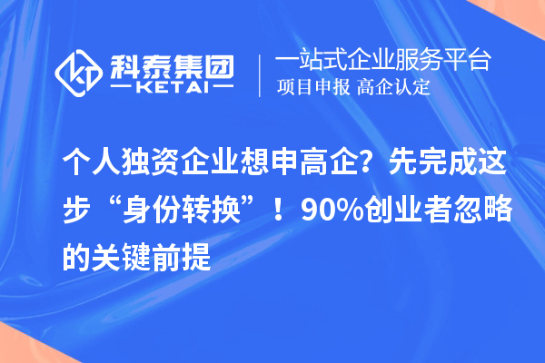 個人獨資企業(yè)想申高企？先完成這步“身份轉(zhuǎn)換”！90%創(chuàng)業(yè)者忽略的關(guān)鍵前提