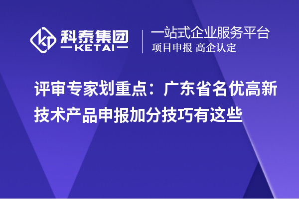 評(píng)審專家劃重點(diǎn)：廣東省名優(yōu)高新技術(shù)產(chǎn)品申報(bào)加分技巧有這些