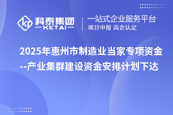2025年惠州市制造業(yè)當家專項資金--產(chǎn)業(yè)集群建設資金安排計劃下達