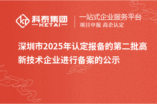 深圳市2025年認(rèn)定報(bào)備的第二批高新技術(shù)企業(yè)進(jìn)行備案的公示