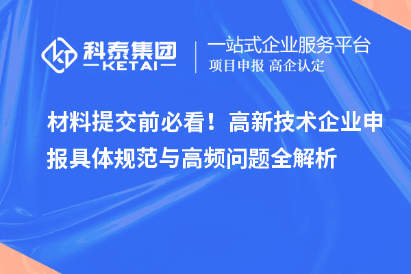 材料提交前必看！高新技術(shù)企業(yè)申報具體規(guī)范與高頻問題全解析