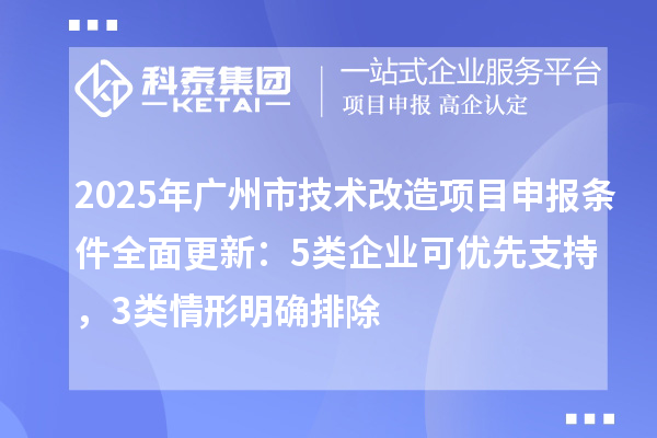 2025年廣州市技術(shù)改造項目申報條件全面更新：5類企業(yè)可優(yōu)先支持，3類情形明確排除