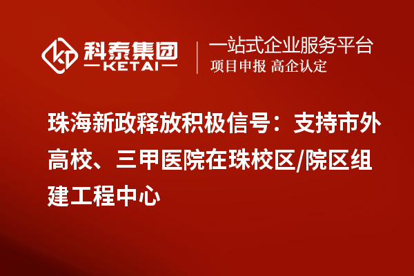 珠海新政釋放積極信號：支持市外高校、三甲醫(yī)院在珠校區(qū)/院區(qū)組建工程中心