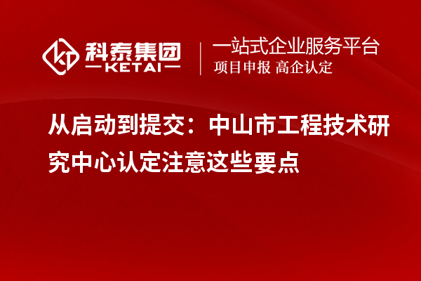 從啟動到提交：中山市工程技術(shù)研究中心認定注意這些要點
