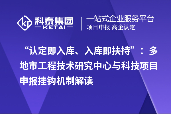 “認定即入庫、入庫即扶持”：多地市工程技術(shù)研究中心與科技項目申報掛鉤機制解讀