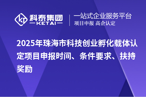 2025年珠海市科技創(chuàng)業(yè)孵化載體認(rèn)定項目申報時間、條件要求、扶持獎勵