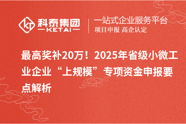 最高獎補(bǔ)20萬！2025年省級小微工業(yè)企業(yè)“上規(guī)?！睂ｍ椯Y金申報要點(diǎn)解析