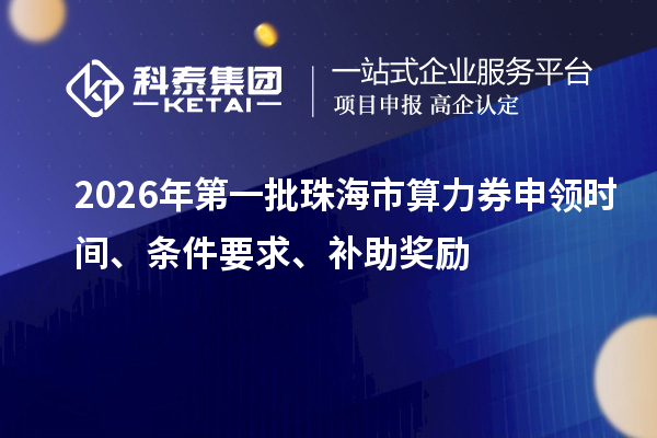 2026年第一批珠海市算力券申領(lǐng)時(shí)間、條件要求、補(bǔ)助獎(jiǎng)勵(lì)