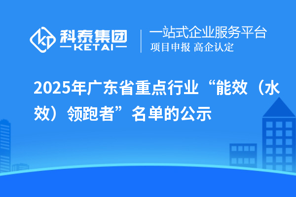 2025年廣東省重點行業(yè)“能效（水效）領跑者”名單的公示