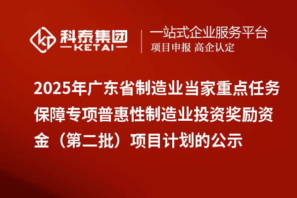 2025年廣東省制造業(yè)當家重點任務保障專項普惠性制造業(yè)投資獎勵資金（第二批）項目計劃的公示