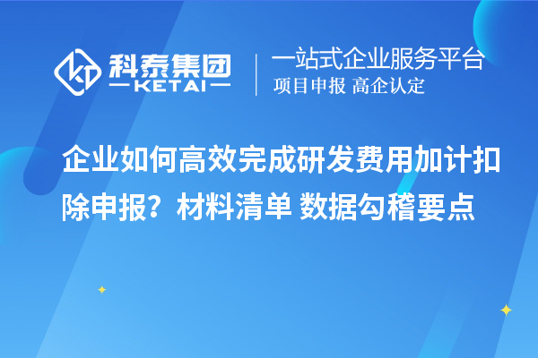 企業(yè)如何高效完成研發(fā)費(fèi)用加計(jì)扣除申報(bào)？材料清單+數(shù)據(jù)勾稽要點(diǎn)