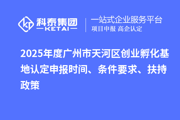 2025年度廣州市天河區(qū)創(chuàng)業(yè)孵化基地認(rèn)定申報(bào)時(shí)間、條件要求、扶持政策