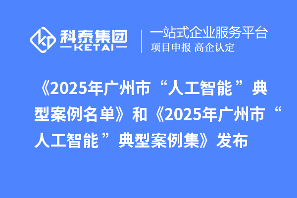 《2025年廣州市“人工智能+”典型案例名單》和《2025年廣州市“人工智能+”典型案例集》發(fā)布