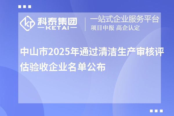 中山市2025年通過清潔生產(chǎn)審核評估驗(yàn)收企業(yè)名單公布