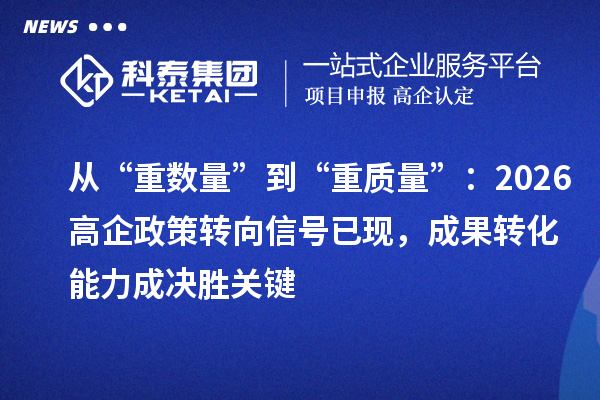 從“重數(shù)量”到“重質(zhì)量”：2026高企政策轉(zhuǎn)向信號已現(xiàn)，成果轉(zhuǎn)化能力成決勝關(guān)鍵