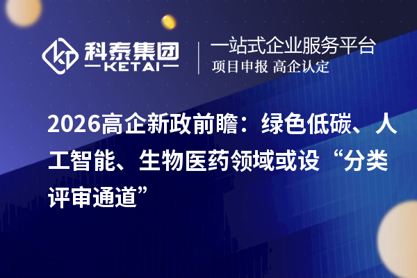 2026高企新政前瞻：綠色低碳、人工智能、生物醫(yī)藥領(lǐng)域或設(shè)“分類評審?fù)ǖ馈? style=