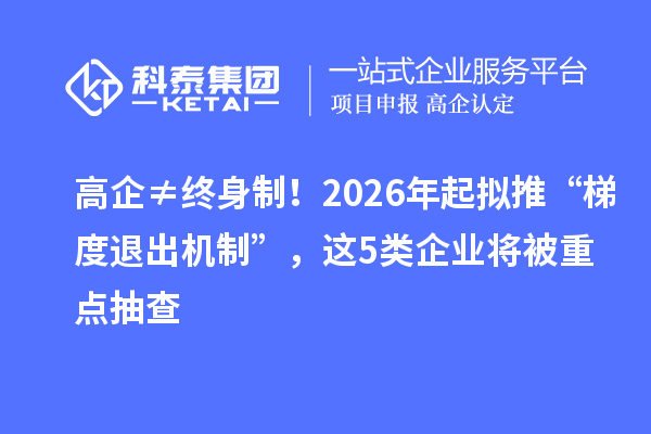 高企≠終身制！2026年起擬推“梯度退出機制”，這5類企業(yè)將被重點抽查