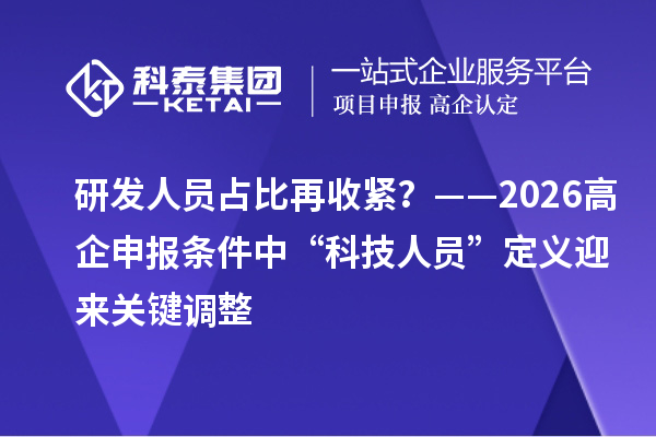 研發(fā)人員占比再收緊？——2026高企申報條件中“科技人員”定義迎來關(guān)鍵調(diào)整
