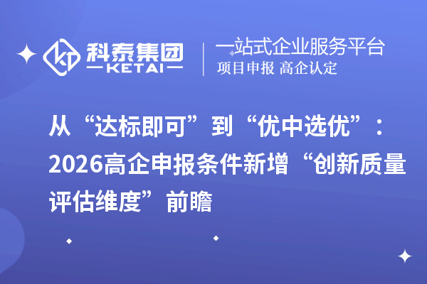 從“達標即可”到“優(yōu)中選優(yōu)”：2026高企申報條件新增“創(chuàng)新質(zhì)量評估維度”前瞻