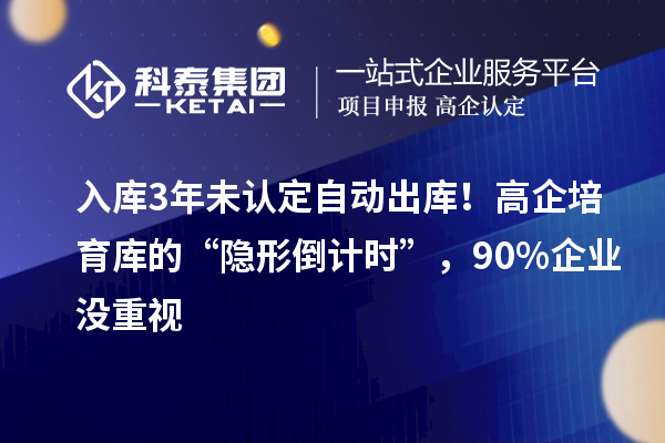 入庫3年未認定自動出庫！高企培育庫的“隱形倒計時”，90%企業(yè)沒重視