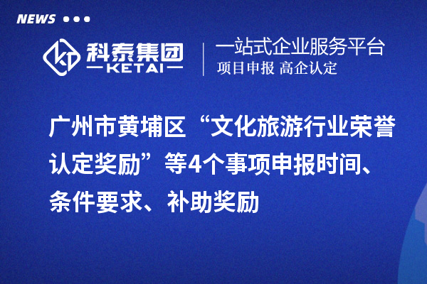 廣州市黃埔區(qū)“文化旅游行業(yè)榮譽認定獎勵”等4個事項申報時間、條件要求、補助獎勵