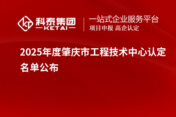 2025年度肇慶市工程技術(shù)中心認定名單公布