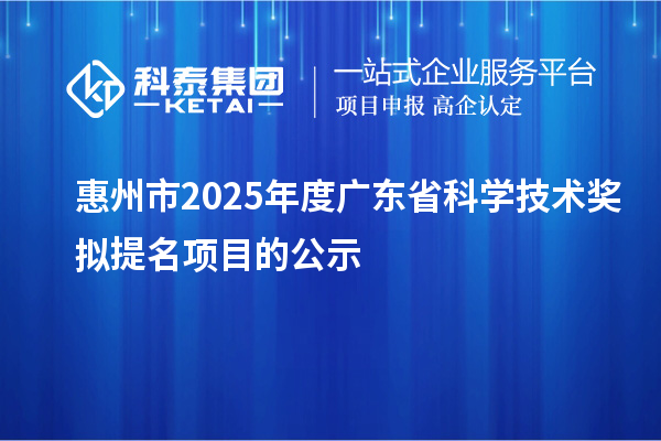 惠州市2025年度廣東省科學技術(shù)獎擬提名項目的公示