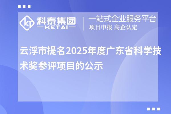 云浮市提名2025年度廣東省科學技術(shù)獎參評項目的公示