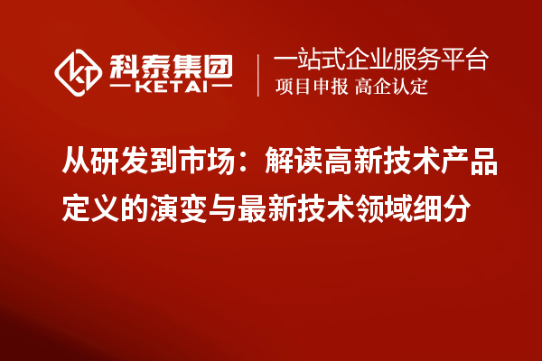 從研發(fā)到市場：解讀高新技術(shù)產(chǎn)品定義的演變與最新技術(shù)領(lǐng)域細(xì)分