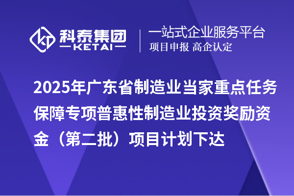 2025年廣東省制造業(yè)當(dāng)家重點任務(wù)保障專項普惠性制造業(yè)投資獎勵資金（第二批）項目計劃下達(dá)