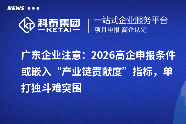 廣東企業(yè)注意：2026高企申報(bào)條件或嵌入“產(chǎn)業(yè)鏈貢獻(xiàn)度”指標(biāo)，單打獨(dú)斗難突圍