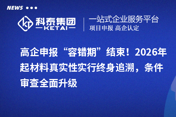 高企申報“容錯期”結束！2026年起材料真實性實行終身追溯，條件審查全面升級