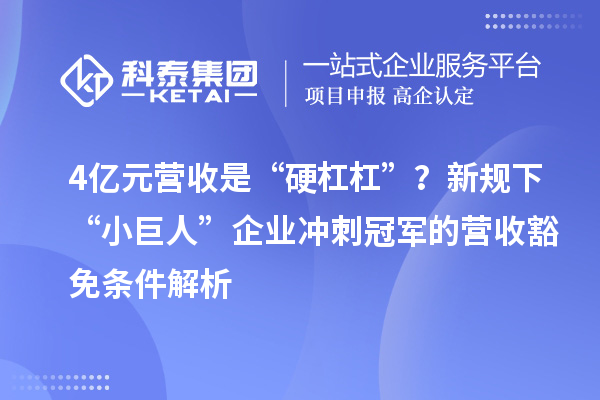4億元營收是“硬杠杠”？新規(guī)下“小巨人”企業(yè)沖刺冠軍的營收豁免條件解析
