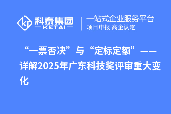 “一票否決”與“定標(biāo)定額”——詳解2025年廣東科技獎(jiǎng)評(píng)審重大變化