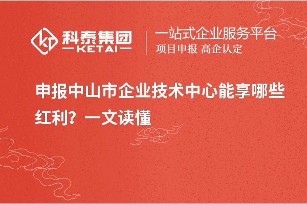 申報(bào)中山市企業(yè)技術(shù)中心能享哪些紅利？一文讀懂