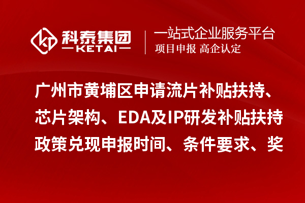 廣州市黃埔區(qū)申請流片補(bǔ)貼扶持、芯片架構(gòu)、EDA及IP研發(fā)補(bǔ)貼扶持政策兌現(xiàn)申報(bào)時(shí)間、條件要求、獎(jiǎng)勵(lì)標(biāo)準(zhǔn)