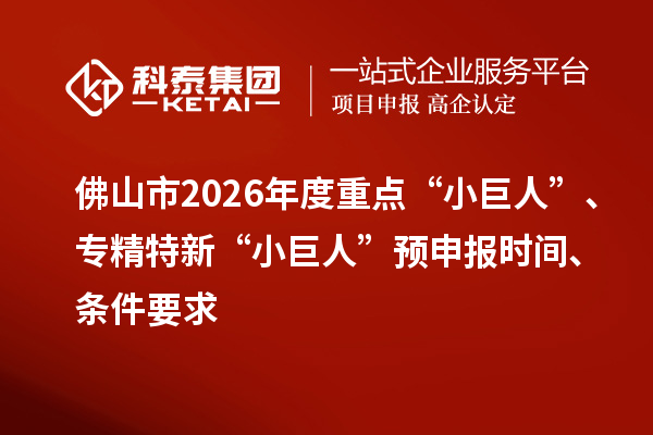 佛山市2026年度重點(diǎn)“小巨人”、專精特新“小巨人”預(yù)申報時間、條件要求