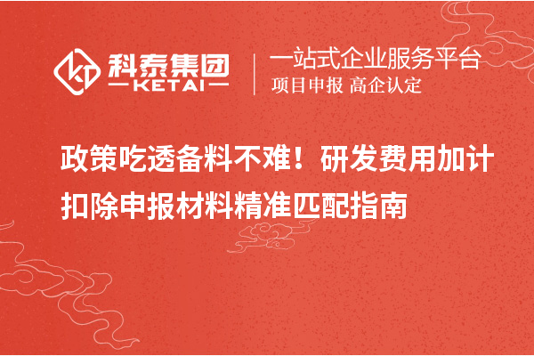 政策吃透備料不難！研發(fā)費(fèi)用加計扣除申報材料精準(zhǔn)匹配指南